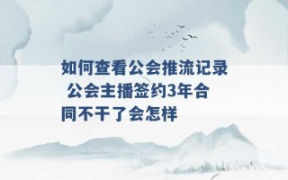 如何查看公会推流记录 公会主播签约3年合同不干了会怎样 