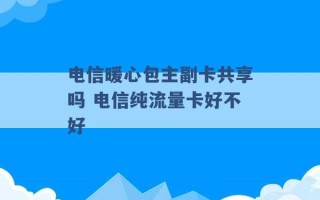 电信暖心包主副卡共享吗 电信纯流量卡好不好 