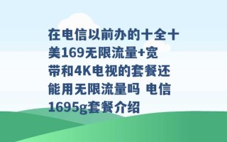 在电信以前办的十全十美169无限流量+宽带和4K电视的套餐还能用无限流量吗 电信1695g套餐介绍 