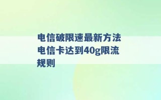 电信破限速最新方法 电信卡达到40g限流规则 