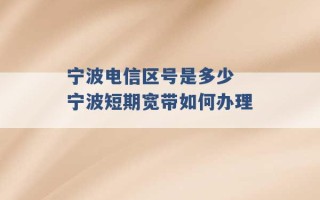 宁波电信区号是多少 宁波短期宽带如何办理 