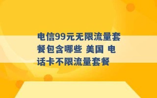 电信99元无限流量套餐包含哪些 美国 电话卡不限流量套餐 