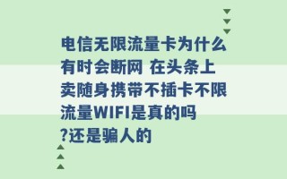 电信无限流量卡为什么有时会断网 在头条上卖随身携带不插卡不限流量WIFI是真的吗?还是骗人的 