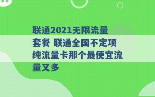 联通2021无限流量套餐 联通全国不定项纯流量卡那个最便宜流量又多 