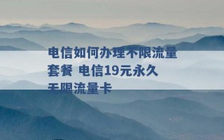 电信如何办理不限流量套餐 电信19元永久无限流量卡 