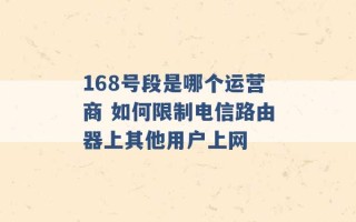 168号段是哪个运营商 如何限制电信路由器上其他用户上网 