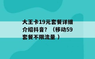 大王卡19元套餐详细介绍抖音？（移动59套餐不限流量 ）