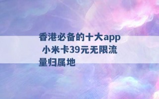 香港必备的十大app 小米卡39元无限流量归属地 