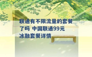 联通有不限流量的套餐了吗 中国联通99元冰融套餐详情 