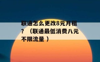 联通怎么更改8元月租？（联通最低消费八元不限流量 ）