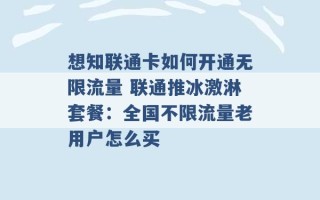 想知联通卡如何开通无限流量 联通推冰激淋套餐：全国不限流量老用户怎么买 