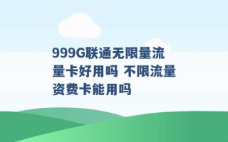 999G联通无限量流量卡好用吗 不限流量资费卡能用吗 