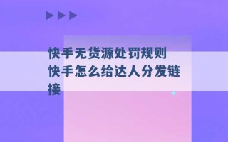 快手无货源处罚规则 快手怎么给达人分发链接 