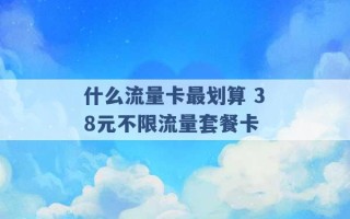 什么流量卡最划算 38元不限流量套餐卡 