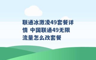 联通冰激凌49套餐详情 中国联通49无限流量怎么改套餐 