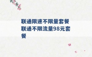 联通限速不限量套餐 联通不限流量98元套餐 