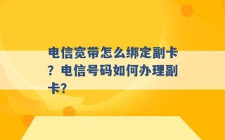 电信宽带怎么绑定副卡？电信号码如何办理副卡？ 