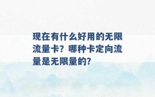 现在有什么好用的无限流量卡？哪种卡定向流量是无限量的？ 