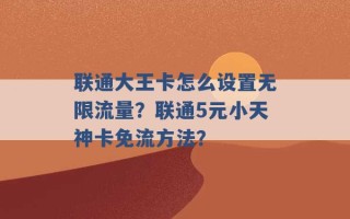 联通大王卡怎么设置无限流量？联通5元小天神卡免流方法？ 