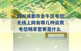 四川成都市金牛区电信无线上网有哪几种资费 电信畅享套餐是什么 