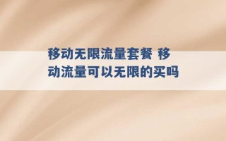 移动无限流量套餐 移动流量可以无限的买吗 