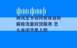 腾讯王卡如何使用自助解除流量封顶服务 怎么关闭流量上限 