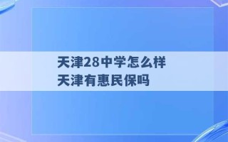 天津28中学怎么样 天津有惠民保吗 