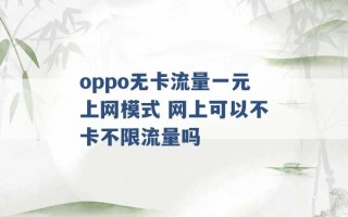 oppo无卡流量一元上网模式 网上可以不卡不限流量吗 