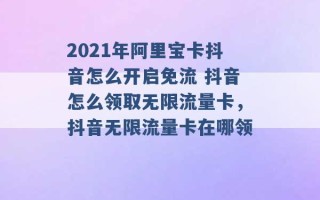 2021年阿里宝卡抖音怎么开启免流 抖音怎么领取无限流量卡，抖音无限流量卡在哪领 