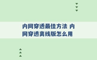 内网穿透最佳方法 内网穿透离线版怎么用 