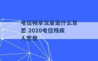 电信畅享流量是什么意思 2020电信残疾人套餐 