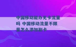 中国移动能办无卡流量吗 中国移动流量不限量怎么添加副卡 