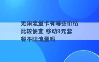 无限流量卡有哪些价格比较便宜 移动9元套餐不限流量吗 