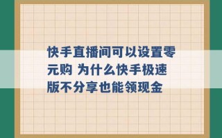 快手直播间可以设置零元购 为什么快手极速版不分享也能领现金 