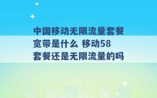 中国移动无限流量套餐宽带是什么 移动58套餐还是无限流量的吗 