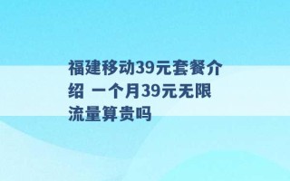 福建移动39元套餐介绍 一个月39元无限流量算贵吗 