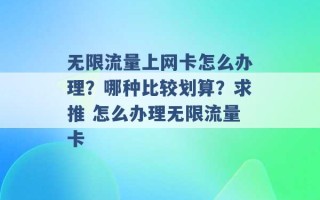 无限流量上网卡怎么办理？哪种比较划算？求推 怎么办理无限流量卡 