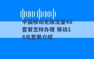 中国移动无限流量48套餐怎样办理 移动18元套餐介绍 