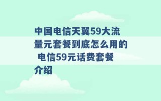 中国电信天翼59大流量元套餐到底怎么用的 电信59元话费套餐介绍 