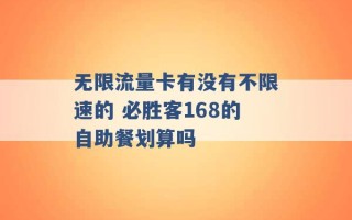 无限流量卡有没有不限速的 必胜客168的自助餐划算吗 