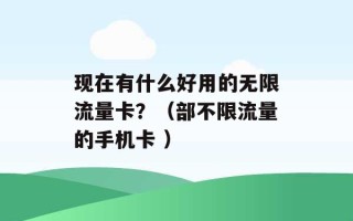 现在有什么好用的无限流量卡？（部不限流量的手机卡 ）