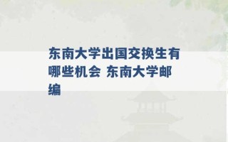 东南大学出国交换生有哪些机会 东南大学邮编 