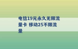 电信19元永久无限流量卡 移动25不限流量 