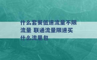 什么套餐低速流量不限流量 联通流量限速买什么流量包 