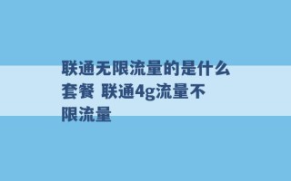 联通无限流量的是什么套餐 联通4g流量不限流量 