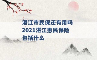 湛江市民保还有用吗 2021湛江惠民保险包括什么 