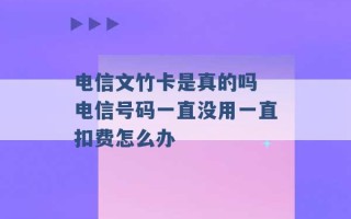 电信文竹卡是真的吗 电信号码一直没用一直扣费怎么办 