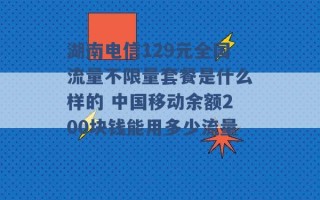 湖南电信129元全国流量不限量套餐是什么样的 中国移动余额200块钱能用多少流量 