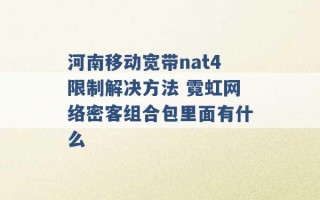 河南移动宽带nat4限制解决方法 霓虹网络密客组合包里面有什么 