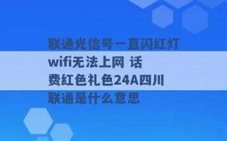 联通光信号一直闪红灯wifi无法上网 话费红色礼色24A四川联通是什么意思 